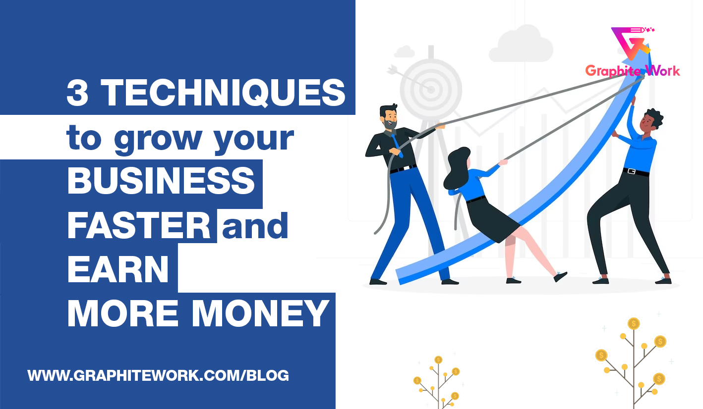 3 techniques to grow your business faster and earn more money